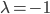\lambda = -1